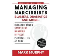 Managing Narcissists, Blamers, Dramatics and More...: Research-Driven Scripts For Managing Difficult Personalities At Work: 2 (Leadership IQ Fast Reads)