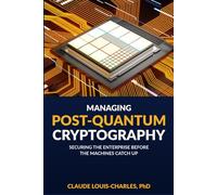 Managing Post-Quantum Cryptography: Securing the Enterprise Before the Machines Catch Up (Understanding Quantum Computing for Everyone)