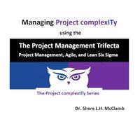 Managing Project complexITy using The Project Management Trifecta: Project Management, Agile, and Lean Six Sigma