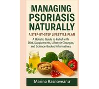 Managing Psoriasis Naturally - A Step-by-Step Lifestyle Plan: A Holistic Guide to Relief with Diet, Supplements, Lifestyle Changes, and Science-Backed Alternatives
