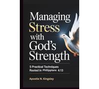 Managing Stress With God's Strength: 5 Practical Techniques Rooted in Philippians 4: 13 (Faith In The Fire)