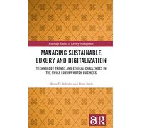 Managing Sustainable Luxury and Digitalization: Technology Trends and Ethical Challenges in the Swiss Luxury Watch Business (Routledge Studies in Luxury Management)