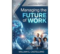 Managing the Future of Work: A Strategic Roadmap for Organizations and Leaders