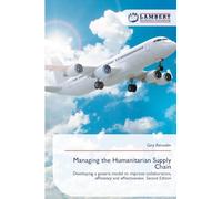 Managing the Humanitarian Supply Chain: Developing a generic model to improve collaboration, efficiency and effectiveness. Second Edition
