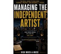 Managing the Independent Artist: The Real Guide to Building Careers, Brands, and Business in Music