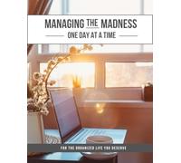 Managing the Madness One Day at a Time: For the Organized Life you Deserve