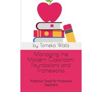 Managing the Modern Classroom: Foundations and Frameworks: Practical Tools for Proactive Teachers