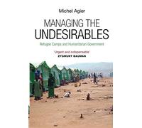 Managing the Undesirables: Refugee Camps and Humanitarian Government