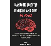 MANAGING TOURETTE SYNDROME AND ADHD IN KIDS: A Positive parenting guide to Managing Tics, Hyperactivity, Impulsivity, Emotional Outbursts, and Focus Challenges