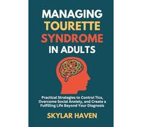 Managing Tourette Syndrome in Adults: Practical Strategies to Control Tics, Overcome Social Anxiety, and Create a Fulfilling Life Beyond Your Diagnosis