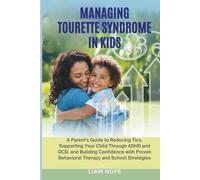 MANAGING TOURETTE SYNDROME IN KIDS: A Parent's Guide to Reducing Tics, Supporting Your Child Through ADHD and OCD, and Building Confidence with Proven Behavioral Therapy and School Strategies