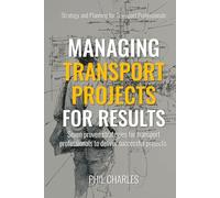 Managing Transport Projects for Results: Seven proven strategies for transport professionals to deliver successful projects. (Smart Transport Strategy Guides)
