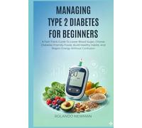 MANAGING TYPE 2 DIABETES FOR BEGINNERS: A Fast-Track Guide To Lower Blood Sugar, Choose Diabetes-Friendly Foods, Build Healthy Habits, And Regain Energy Without Confusion