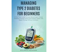 MANAGING TYPE 2 DIABETES FOR BEGINNERS: A Fast-Track Guide To Lower Blood Sugar, Choose Diabetes-Friendly Foods, Build Healthy Habits, And Regain Energy Without Confusion