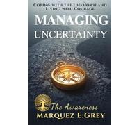 MANAGING UNCERTAINTY: Coping with the Unknown and Living with Courage The Awareness (Reinventing Yourself: Navigating Change with Courage)