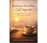 Mañanas Benditas, Café Sagrado: Devocionales diarios para comenzar el día con fe, paz y propósito