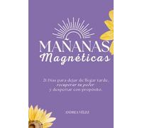 MAÑANAS MAGNÉTICAS: 21 Días para dejar de llegar tarde, recuperar tu poder y despertar con propósito.