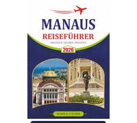 MANAUS REISEFÜHRER 2026: Ihr unverzichtbarer Begleiter für die Erkundung des Amazonas mit praktischer Reiseplanung, Flusskreuzfahrten, Wildtiererfahrungen und empfohlenen Reiserouten.