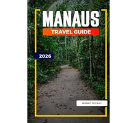 MANAUS TRAVEL GUIDE 2026: Discover Hidden Gems, Historic Landmarks, Travel Tips, and Unforgettable Vacation Experiences