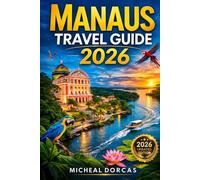 Manaus Travel Guide 2026: The Essential Gateway to the Amazon: Jungle Adventures, Wildlife Encounters, River Cruises, Local Culture & Hidden Gems