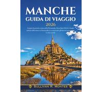 Manche Guida Di Viaggio 2026: Scoprite la penisola costiera della Normandia, Mont Saint-Michel, i luoghi simbolo dello sbarco in Normandia, la cucina ... gli itinerari panoramici e le città storiche.