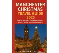 MANCHESTER CHRISTMAS TRAVEL GUIDE 2025: Explore Northern England’s Culture, History, Music, and Modern Energy