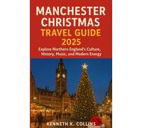 MANCHESTER CHRISTMAS TRAVEL GUIDE 2025: Explore Northern England’s Culture, History, Music, and Modern Energy