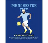 Manchester City: A Random History: An Unofficial Guide to Important Milestones, Trivia and Other Random Stuff about the Citizens (Allsorted football series)