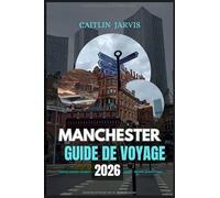 MANCHESTER GUIDE DE VOYAGE 2026: Découvrez le cœur battant de l'Angleterre - un guide complet de la culture, du football, de la nourriture et de l'aventure dans la ville qui ne cesse d'évoluer
