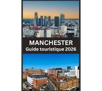 MANCHESTER Guide touristique 2026: Découvrez des sites historiques, des quartiers animés, des adresses gourmandes et des expériences authentiques