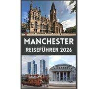 MANCHESTER Reiseführer 2026: Entdecke die lebendige Stadt im Norden Englands - Kultur, Geschichte, Fußball, Kulinarik und versteckte Highlights für jeden Reisenden