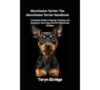 Manchester Terrier: The Manchester Terrier Handbook: Complete Guide to Buying, Training, and Caring for Your Dog, Plus 50 Homemade Recipes