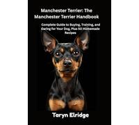 Manchester Terrier: The Manchester Terrier Handbook: Complete Guide to Buying, Training, and Caring for Your Dog, Plus 50 Homemade Recipes