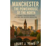 Manchester: The Powerhouse of the North: A Journey Through History, Culture, and Modern Innovation