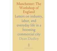 Manchester: The Workshop of England: Letters on industry, labor, and everyday life in a booming commercial city