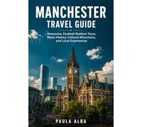 MANCHESTER TRAVEL GUIDE: Itineraries, Football Stadium Tours, Music History, Cultural Attractions, and Local Experiences