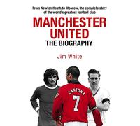 Manchester United: The Biography: The complete story of the world's greatest football club