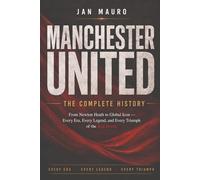 Manchester United: The Complete History: From Newton Heath to Global Icon - Every Era, Every Legend, and Every Triumph of the Red Devils