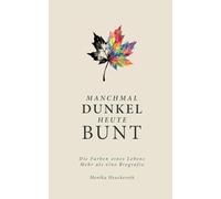 Manchmal Dunkel Heute Bunt: Die Farben eines Lebens. Mehr als eine Biografie.