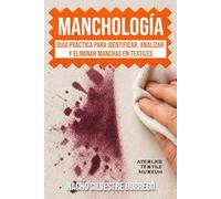 MANCHOLOGÍA: Guía práctica para identificar, analizar y eliminar manchas en textiles