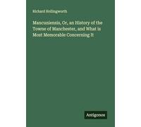 Mancuniensis, Or, an History of the Towne of Manchester, and What is Most Memorable Concerning It