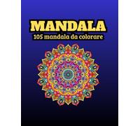 Mandala - 105 Mandala da Colorare: 105 Mandala Antistress per Adulti - Disegni Rilassanti, Dettagliati e Perfetti per Ritrovare Calma e Creatività