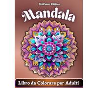 Mandala: 50 Mandala per Ritrovare Equilibrio Attraverso il Colore