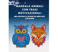 MANDALA ANIMALI CON FRASI MOTIVAZIONALI: LIBRO ANTISTRESS DA COLORARE CHE UNISCE RELAX E MOTIVAZIONE