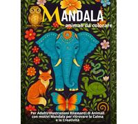 Mandala - animali da colorare: per Adulti/Illustrazioni rilassanti di Animali con Motivi Mandala per Ritrovare la Calma e la Creatività