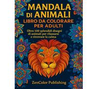 Mandala Animali - Libro da Colorare per Adulti: Un viaggio rilassante tra arte, natura e benessere interiore - 100+ mandala ispirati al mondo animale per liberare la mente e ritrovare la calma