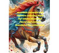 mandala animals and flowers coloring book for adults: beautiful floral and animal mandalas for relaxation: stress relief and relaxation with beautiful floral and animal mandala designs