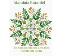 MANDALA BOTANICI: 50 Disegni Botanici da Colorare per Adulti | Relax, Natura e Mindfulness