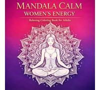 Mandala Calm Women’s Energy: A Relaxing Coloring Book for Adults with Sacred Feminine Mandalas for Stress Relief, Mindfulness and Inner Balance