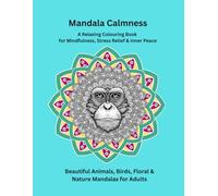 Mandala Calmness: A Relaxing Colouring Book for Mindfulness, Stress Relief & Inner Peace: Beautiful Animals, Birds, Floral & Nature Mandalas for Adults